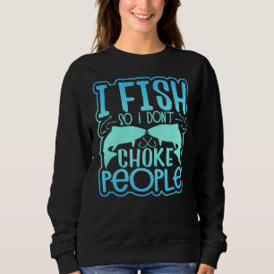Sweatshirt I Fish So I Don't Choke People 1