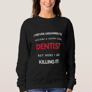 Sweatshirt I Never Dreamed I'd Become A Super Cool Dentist
