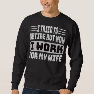 Sweatshirt I Tried to retire but now i Work for my wife retir