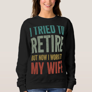 Sweatshirt I Tried to retire but now i Work for my wife retir