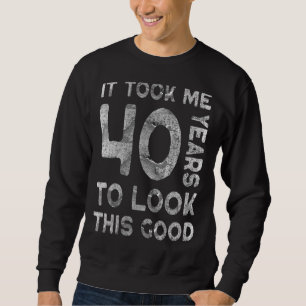 Sweatshirt Il M'A Fallu 40 Ans Pour Regarder Ce Bon 40E Anniv