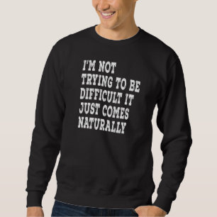 Sweatshirt I'm Not Trying To Be Difficulté It Just Comes Natu