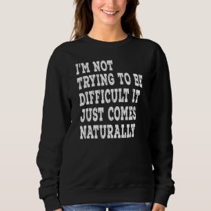 Sweatshirt I'm Not Trying To Be Difficulté It Just Comes Natu