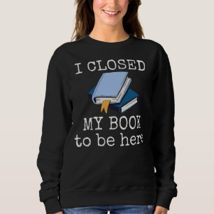 Sweatshirt J'Ai Fermé Mon Livre Pour Être Ici Drôle Lecteur D
