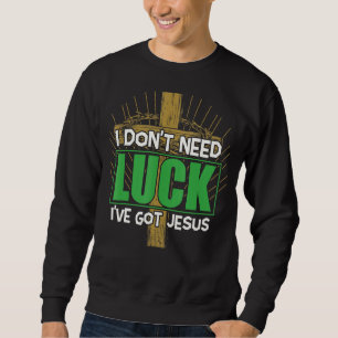 Sweatshirt Je n'ai pas besoin de chance J'ai eu Jesus Irish S