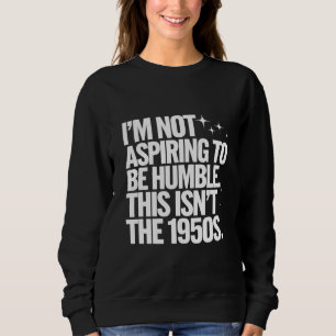 Sweatshirt Je n'aspire pas à être humble, ce n'est pas les an