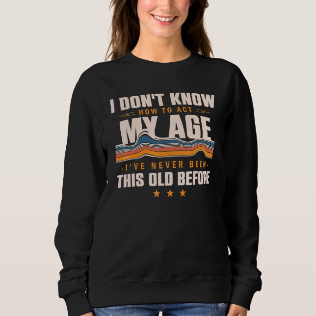 Sweatshirt Je Ne Sais Pas Comment Agir Mon Âge Je N'Ai Jamais (Devant)