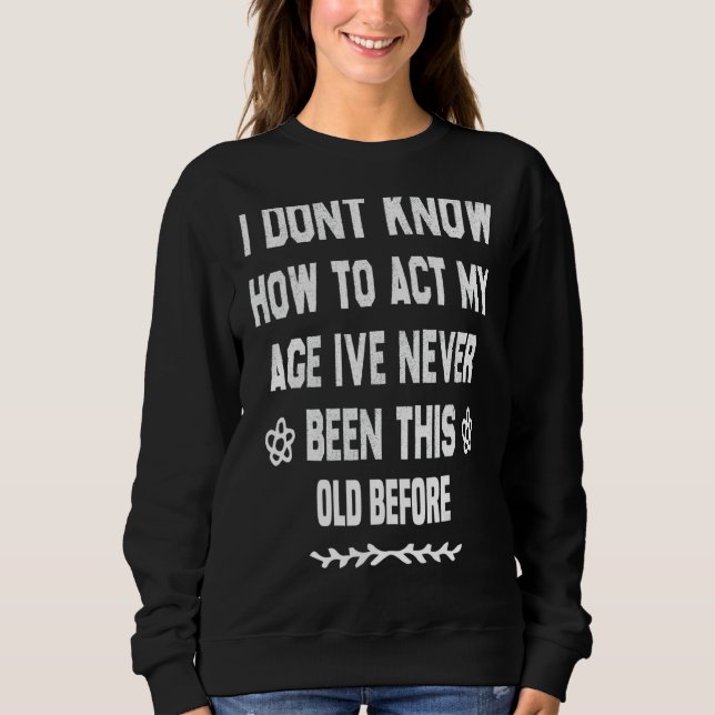 Sweatshirt Je Ne Sais Pas Comment Agir Mon Âge Je N'Ai Jamais (Devant)