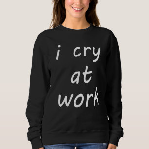 Sweatshirt Je pleure au travail Je déteste mon emploi Sentime