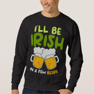 Sweatshirt Je serai Irlandais dans quelques bières Saint-Patr