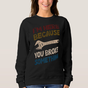 Sweatshirt Je suis ici parce que vous avez cassé quelque chos