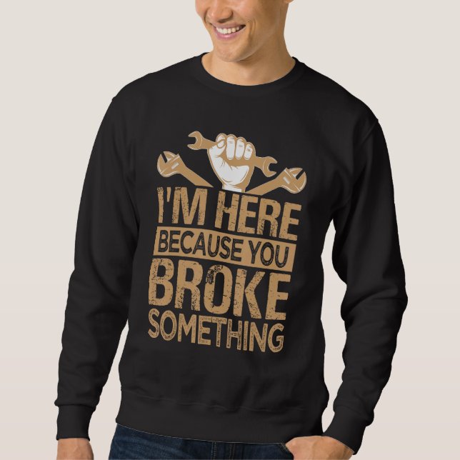 Sweatshirt Je suis ici parce que vous avez cassé quelque chos (Devant)