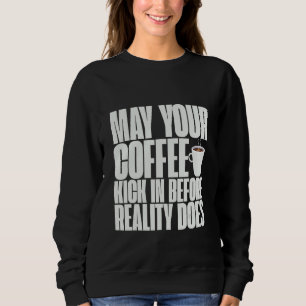 Sweatshirt May your Coffee Kick In Before Reality Does