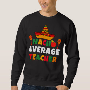 Sweatshirt Nacho Enseignant moyen Funny Cinco de Mayo Enseign