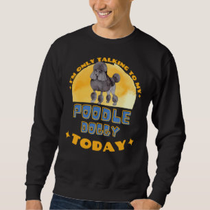 Sweatshirt Poodle Je Parle Seulement À Mon Chien Aujourd'Hui