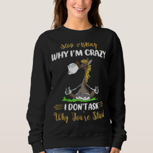 Sweatshirt Stop Why I'm Crazy Donu2019t Ask Why You2019re So