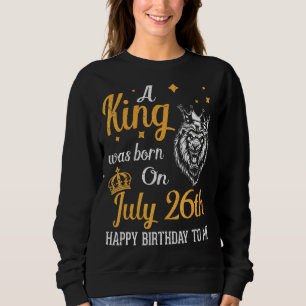 Sweatshirt Un Roi Est Né Le 26 Juillet Joyeux Anniversaire Po