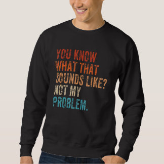 Sweatshirt Vous savez à quoi ça ressemble Pas mon problème