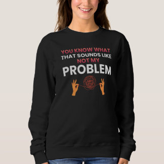 Sweatshirt You know what that sounds like not my problem   1