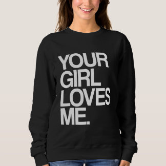 Sweatshirt Your Girl Loves Me  Provocative Your Girlfriend Lo