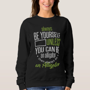 Sweatshirt Yourself Unless You Can Be An Alligator