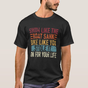 Swim Like The Boat Sank Bike Like You, Stole Funny T-Shirt