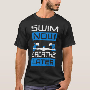 Swim Now Breathe Later Swimmiing Swimmer Water Spo T-Shirt