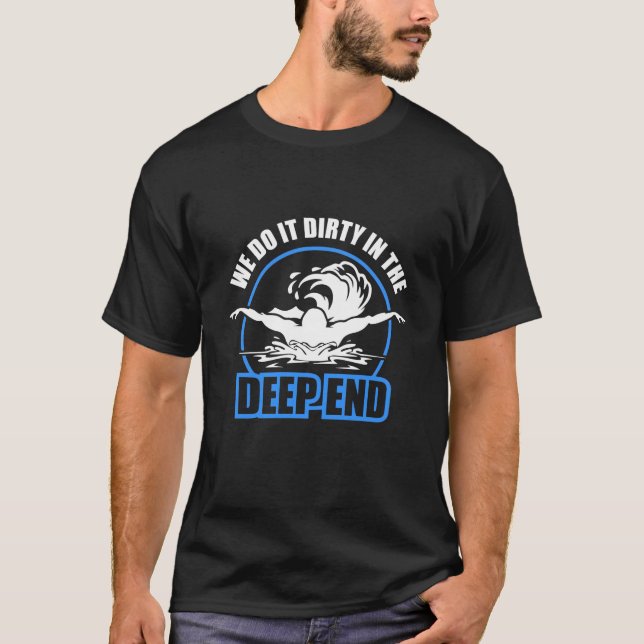 Swimmers We Do It Dirty In The Deep End T-Shirt (Front)
