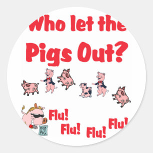 Swine Flu - Who let the PIGS OUT?  Flu Flu Flu Flu Classic Round Sticker