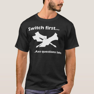 Switch First And Axe Questions Later T-Shirt