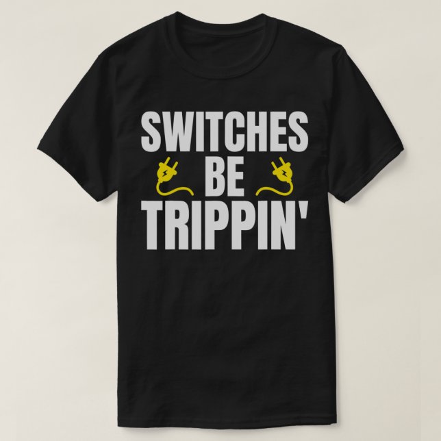 Switches Be Trippin Electrician Sarcastic  for Uni T-Shirt (Design Front)