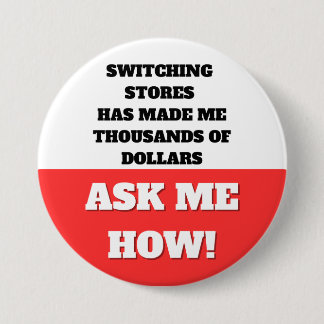 SWITCHING STORES HAS MADE ME THOUSANDS OF DOLLARS 3 INCH ROUND BUTTON