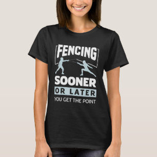 Swordsmanship Fencing Sooner Or Later You Get The T-Shirt