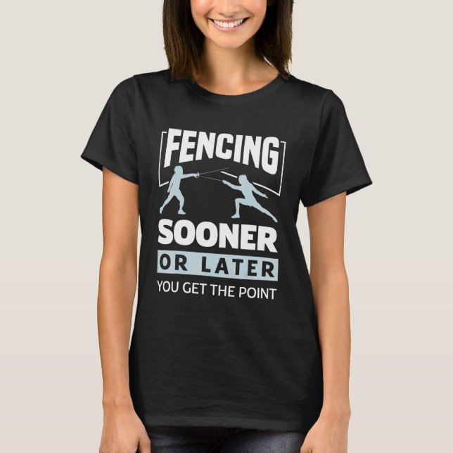 Swordsmanship Fencing Sooner Or Later You Get The  T-Shirt (Front)