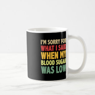 T1D I'm Sorry For What I Said When My Blood Sugar  Coffee Mug