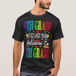 T-shirt 6th Grade Is So Last Year Welcome To 7th Grade