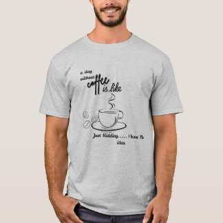 T-shirt A Day Without Coffee is Like Just Kidding I Have