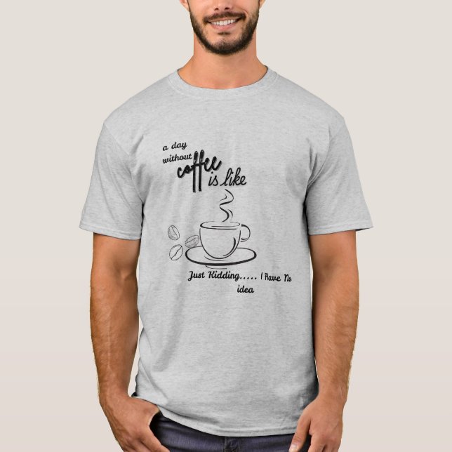 T-shirt A Day Without Coffee is Like Just Kidding I Have (Devant)