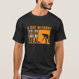 T-shirt A Day Without Curling Just Kidding I Have No Idea