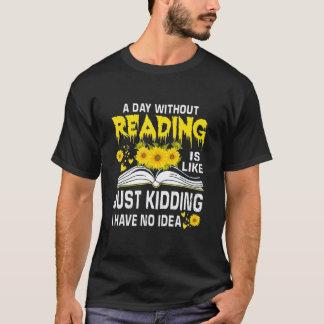 T-shirt A Day Without Reading is just like kidding I have 