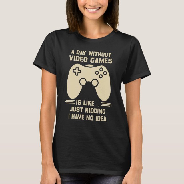 T-shirt A Day Without Video Game Is Like Just Kidding I Ha (Devant)