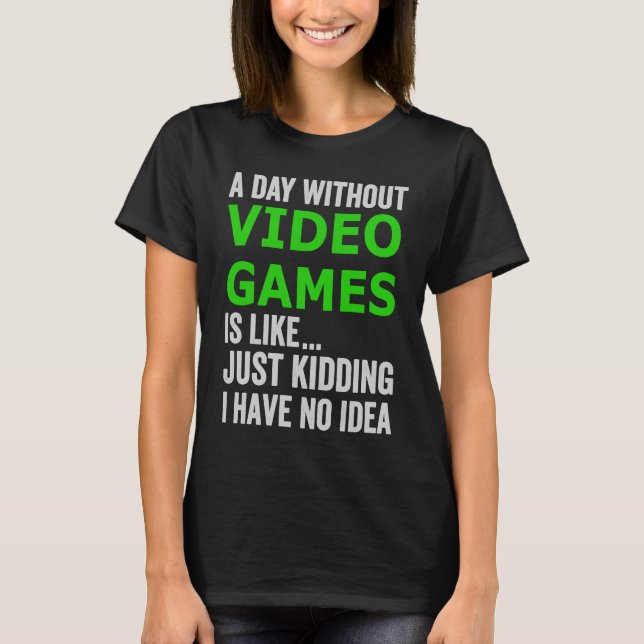 T-shirt A Day Without Video Games Is Like Just Kidding Gam (Devant)
