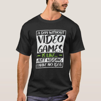 T-shirt a day without video games is like kidding i really