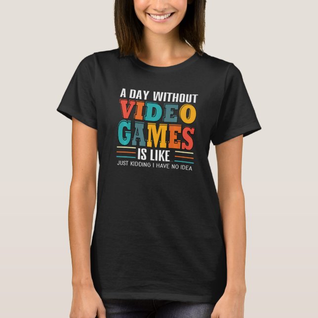 T-shirt A Day Without Video Games Just Kidding Funny Gamer (Devant)
