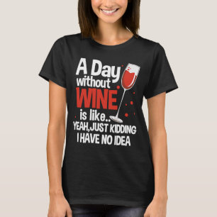 T-shirt A Day Without Wine Is Like Just Kidding  Wine