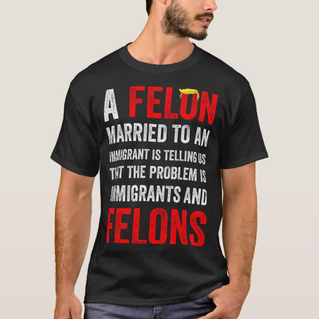 T-shirt A Felon Married To An Immigrant Is Telling Us That (Devant)
