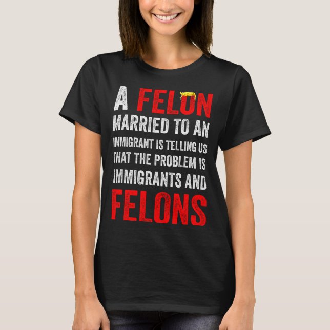 T-shirt A Felon Married To An Immigrant Is Telling Us That (Devant)