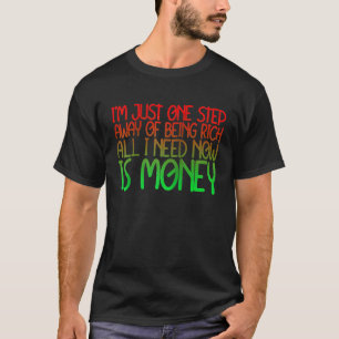 T-shirt À un pas de devenir riche, tout ce dont j'ai besoi