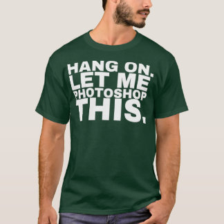 T-shirt Accrochez-moi, laissez-moi photoshop ce Photoshop
