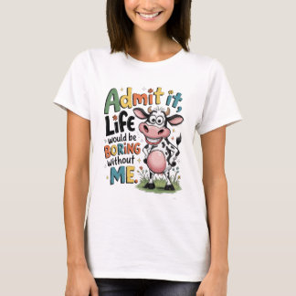 T-shirt Admettez-le, la vie serait ennuyeuse sans moi 